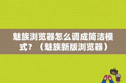 魅族浏览器怎么调成简洁模式？（魅族新版浏览器）-图1