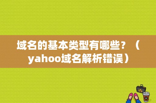 域名的基本类型有哪些？（yahoo域名解析错误）-图1