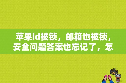 苹果id被锁，邮箱也被锁，安全问题答案也忘记了，怎么解锁id？（苹果邮箱怎么找回账号和密码错误）-图1