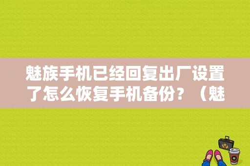 魅族手机已经回复出厂设置了怎么恢复手机备份？（魅族备份与恢复在哪里）-图1