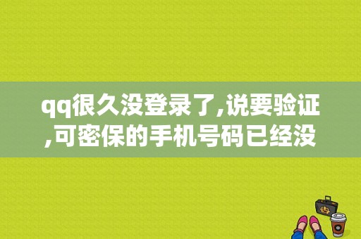 qq很久没登录了,说要验证,可密保的手机号码已经没用了,怎么办？（什么qq不用登录密码错误）-图1