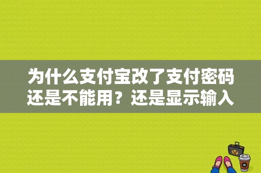 为什么支付宝改了支付密码还是不能用？还是显示输入密码错误？（支付宝显示不能支付密码错误）-图1