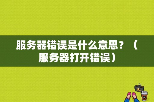 服务器错误是什么意思？（服务器打开错误）-图1