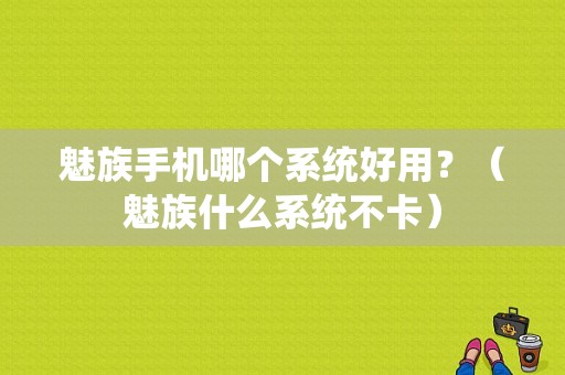 魅族手机哪个系统好用？（魅族什么系统不卡）-图1