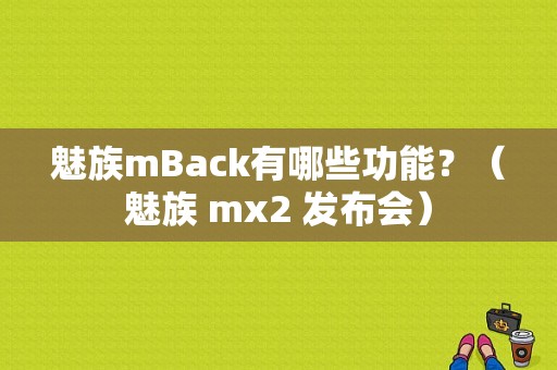 魅族mBack有哪些功能？（魅族 mx2 发布会）-图1