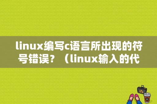 linux编写c语言所出现的符号错误？（linux输入的代码提示错误）-图1