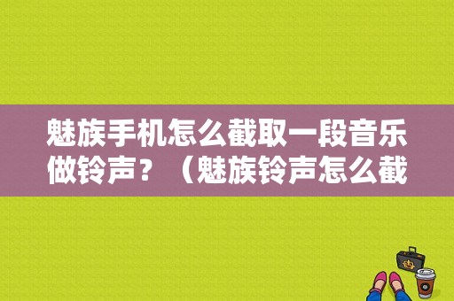 魅族手机怎么截取一段音乐做铃声？（魅族铃声怎么截取）-图1