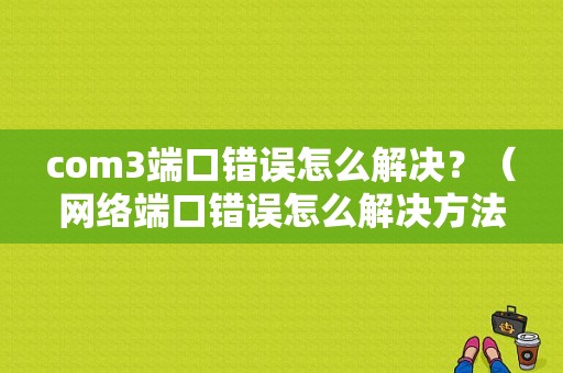 com3端口错误怎么解决？（网络端口错误怎么解决方法）-图1