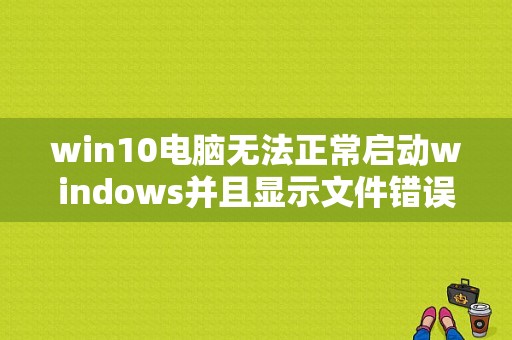 win10电脑无法正常启动windows并且显示文件错误？（电脑开机文件建立错误）-图2