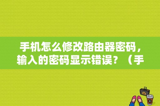 手机怎么修改路由器密码，输入的密码显示错误？（手机如何登陆到网络设置路由器密码错误）-图1
