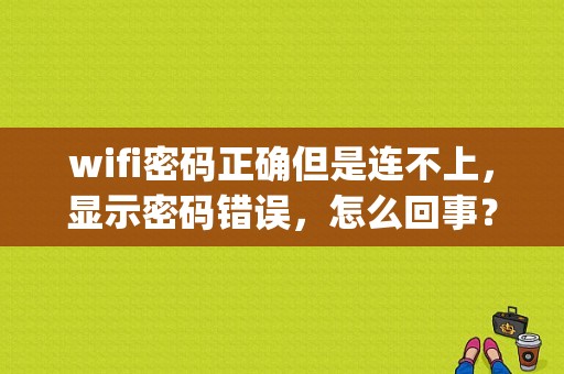 wifi密码正确但是连不上，显示密码错误，怎么回事？（腾讯ip共享wifi密码错误）-图1