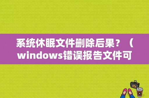 系统休眠文件删除后果？（windows错误报告文件可以删除）-图2