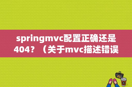 springmvc配置正确还是404？（关于mvc描述错误的是）
