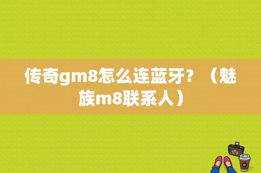 传奇gm8怎么连蓝牙？（魅族m8联系人）-图1
