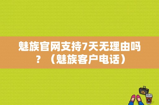 魅族官网支持7天无理由吗？（魅族客户电话）-图1