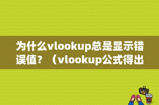 为什么vlookup总是显示错误值？（vlookup公式得出错误值）-图1