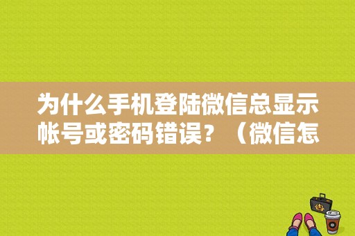 为什么手机登陆微信总显示帐号或密码错误？（微信怎样都无法登录密码错误）-图1
