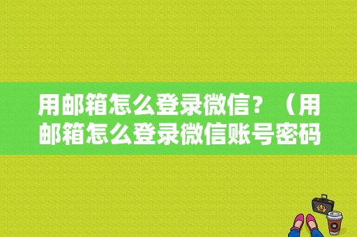 用邮箱怎么登录微信？（用邮箱怎么登录微信账号密码错误）-图1