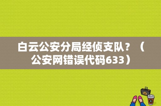白云公安分局经侦支队？（公安网错误代码633）