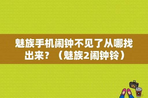 魅族手机闹钟不见了从哪找出来？（魅族2闹钟铃）-图1