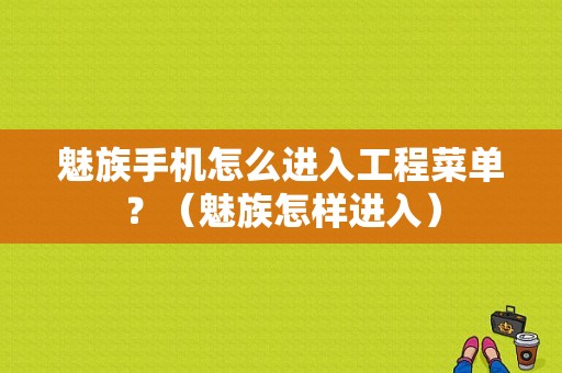 魅族手机怎么进入工程菜单？（魅族怎样进入）-图1