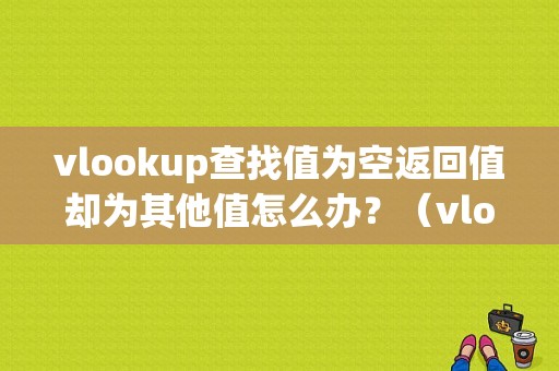 vlookup查找值为空返回值却为其他值怎么办？（vlookup错误值显示其他）-图1