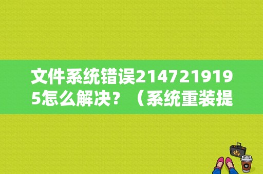 文件系统错误2147219195怎么解决？（系统重装提示文件错误）-图1