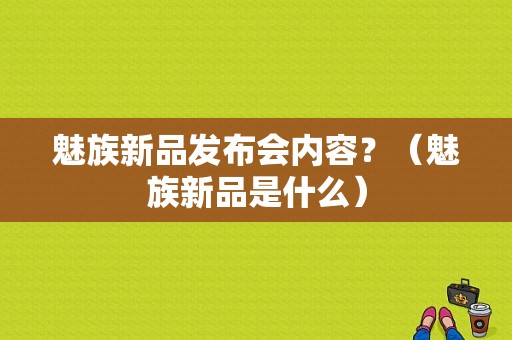 魅族新品发布会内容？（魅族新品是什么）-图1