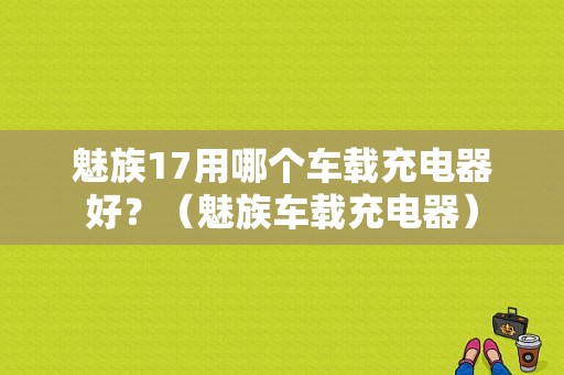 魅族17用哪个车载充电器好？（魅族车载充电器）-图1