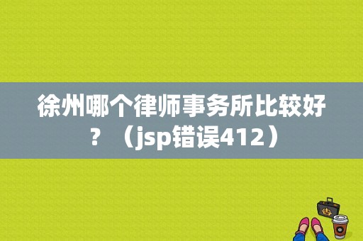 徐州哪个律师事务所比较好？（jsp错误412）