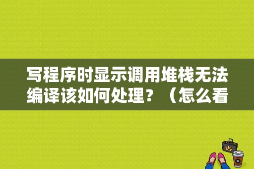 写程序时显示调用堆栈无法编译该如何处理？（怎么看堆栈错误）-图1