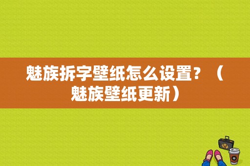 魅族拆字壁纸怎么设置？（魅族壁纸更新）-图1