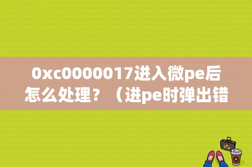 0xc0000017进入微pe后怎么处理？（进pe时弹出错误提示）-图1