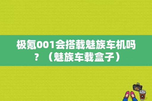 极氪001会搭载魅族车机吗？（魅族车载盒子）-图1