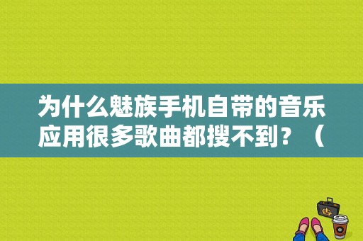 为什么魅族手机自带的音乐应用很多歌曲都搜不到？（虾米 魅族）-图1