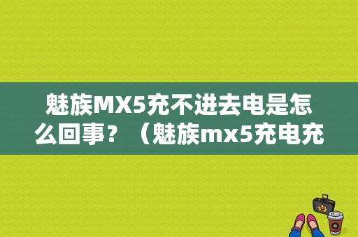 魅族MX5充不进去电是怎么回事？（魅族mx5充电充不进）-图1