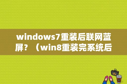 windows7重装后联网蓝屏？（win8重装完系统后蓝屏遇到错误）-图1