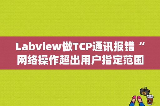 Labview做TCP通讯报错“网络操作超出用户指定范围或系统时间限制”，错误代码56，怎么解决？（labview中错误56）