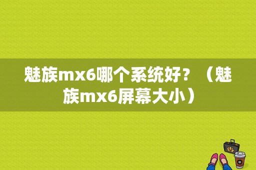 魅族mx6哪个系统好？（魅族mx6屏幕大小）-图1