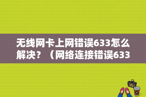 无线网卡上网错误633怎么解决？（网络连接错误633怎么处理）-图1