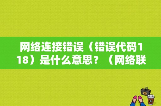 网络连接错误（错误代码118）是什么意思？（网络联接错误错误代码118）-图1