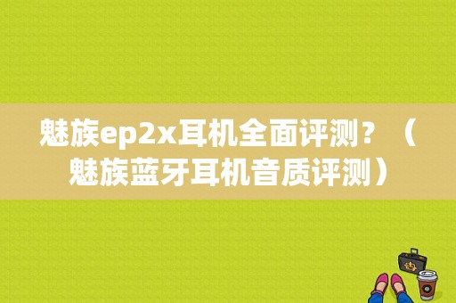 魅族ep2x耳机全面评测？（魅族蓝牙耳机音质评测）-图1