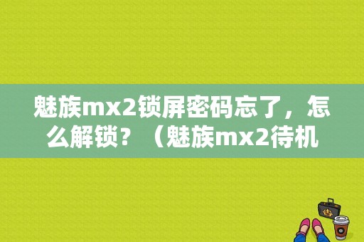 魅族mx2锁屏密码忘了，怎么解锁？（魅族mx2待机时间）-图1