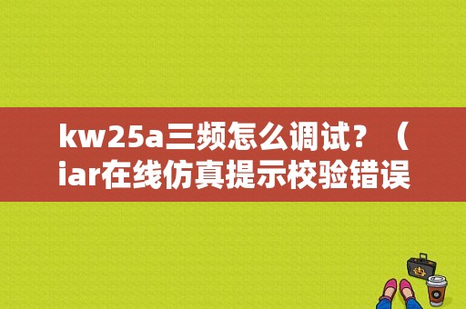 kw25a三频怎么调试？（iar在线仿真提示校验错误）-图1
