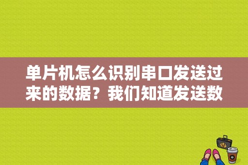 单片机怎么识别串口发送过来的数据？我们知道发送数据的时候有起始位和停止位，接受是不是也有起始位？（单片机向串口发送数据常见错误）-图1