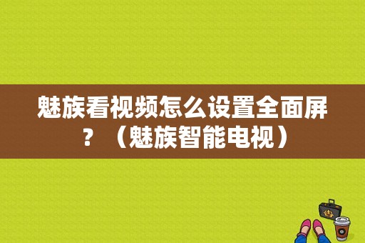 魅族看视频怎么设置全面屏？（魅族智能电视）-图1