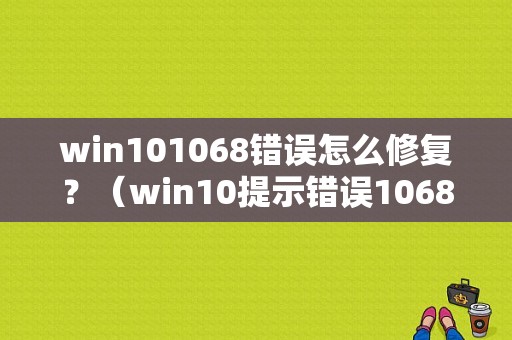 win101068错误怎么修复？（win10提示错误1068）-图1