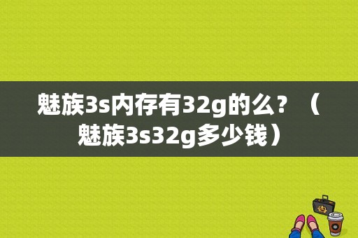 魅族3s内存有32g的么？（魅族3s32g多少钱）-图1