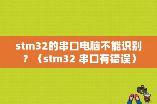 stm32的串口电脑不能识别？（stm32 串口有错误）-图1