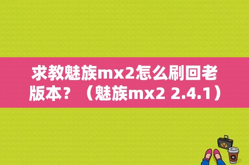 求教魅族mx2怎么刷回老版本？（魅族mx2 2.4.1）-图1